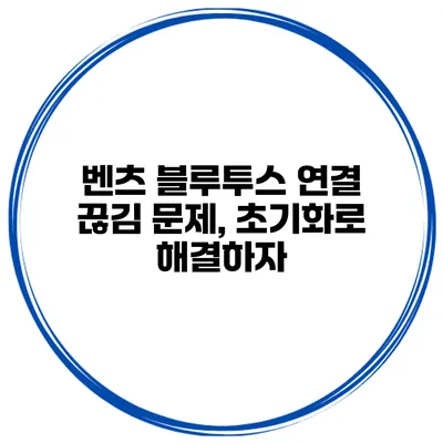 벤츠 블루투스 연결 끊김 문제, 초기화로 해결하자