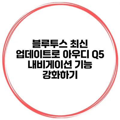 블루투스 최신 업데이트로 아우디 Q5 내비게이션 기능 강화하기