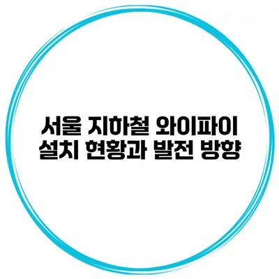 서울 지하철 와이파이 설치 현황과 발전 방향