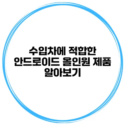 수입차에 적합한 안드로이드 올인원 제품 알아보기