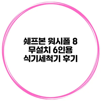 쉐프본 워시폴 8 무설치 6인용 식기세척기 후기