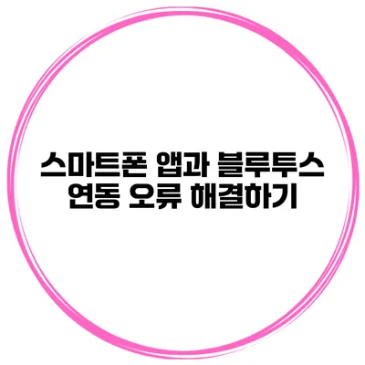 스마트폰 앱과 블루투스 연동 오류 해결하기