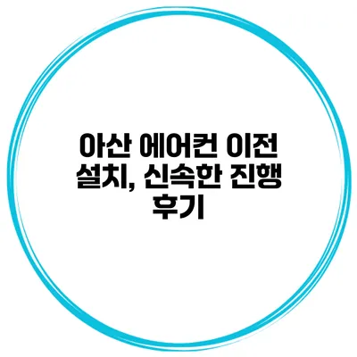 아산 에어컨 이전 설치, 신속한 진행 후기