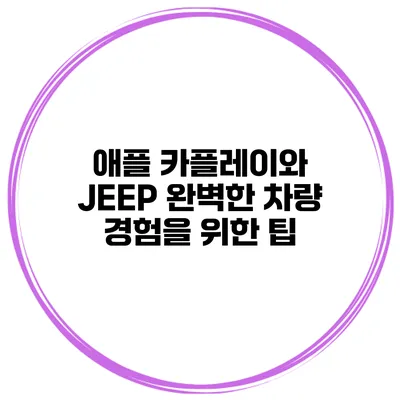 애플 카플레이와 JEEP 완벽한 차량 경험을 위한 팁