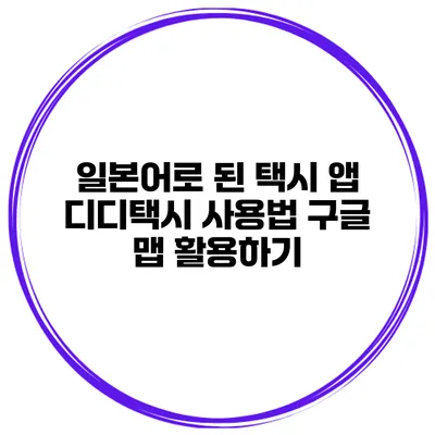 일본어로 된 택시 앱 디디택시 사용법 구글 맵 활용하기