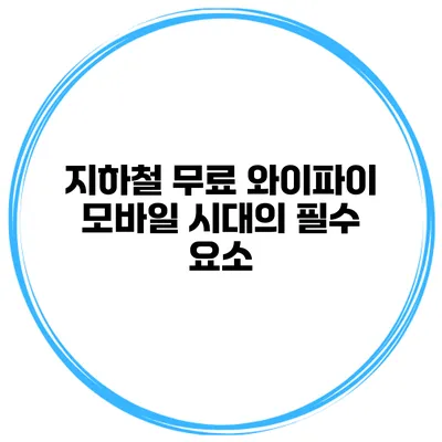 지하철 무료 와이파이 모바일 시대의 필수 요소