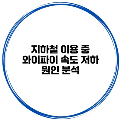 지하철 이용 중 와이파이 속도 저하 원인 분석