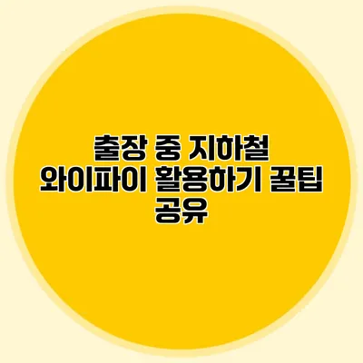 출장 중 지하철 와이파이 활용하기 꿀팁 공유