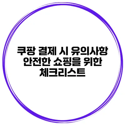 쿠팡 결제 시 유의사항 안전한 쇼핑을 위한 체크리스트