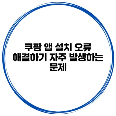 쿠팡 앱 설치 오류 해결하기 자주 발생하는 문제